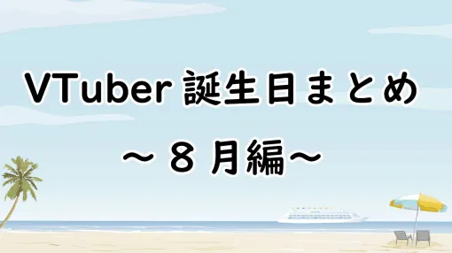 【VTuber】8月誕生日一覧。ホロライブ、にじさんじ、ななしいんく、あおぎり高校、個人勢など（随時更新）