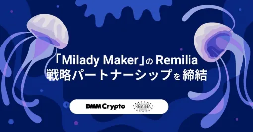 DMM Crypto、NFTコレクション「Milady Maker」を展開するRemiliaと戦略的パートナーシップを締結