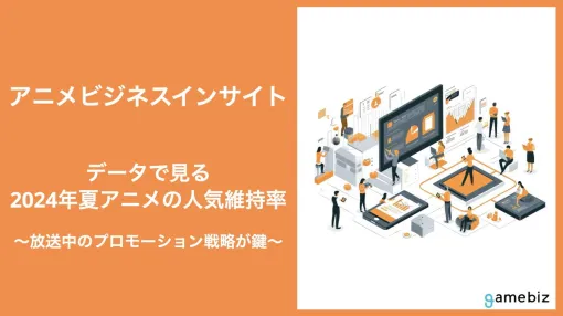 アニメビジネスインサイト『データで見る2024年夏アニメの人気維持率』…「負けヒロインが多すぎる！」や「2.5次元の誘惑」の話題急上昇作品は放送中のプロモーション戦略が鍵に