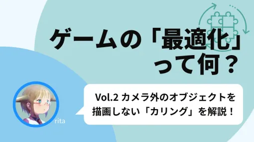 ゲームの「最適化」って何？ Vol.2 カメラ外のオブジェクトを描画しない「カリング」の仕組みや軽くなる理由を解説！