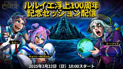 『クトゥルフ神話TRPG』ルルイエ浮上100周年・記念セッションが3月23日配信。むつー、ゴー☆ジャス、キョンシーのCiちゃんが挑む！
