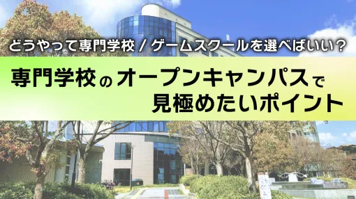 ゲーム業界を目指す人必見！『どうやって専門学校/ゲームスクールを選べばいい？』を解決！オープンキャンパスで見極めたいポイントとは