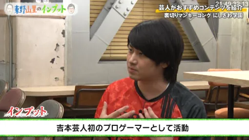 よしもとのプロゲーマー・にしざわ学園さんが,東野さんと山里さんに任天堂の歴史を語る。「東野山里のインプット」#51を9月28日に放送 よしもとのプロゲーマー・にしざわ学園さんが,東野さんと山里さんに任天堂の歴史を語る。「東野山里のインプット」#51を9月28日に放送